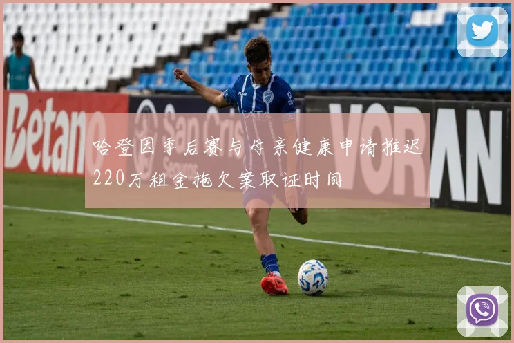 哈登因季后赛与母亲健康申请推迟220万租金拖欠案取证时间