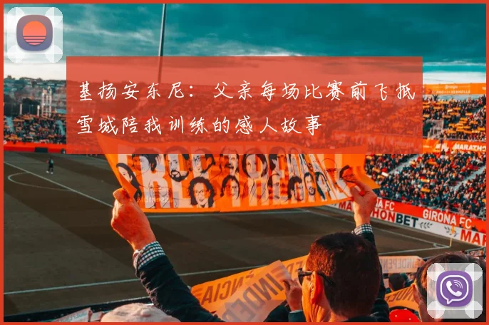 基扬安东尼：父亲每场比赛前飞抵雪城陪我训练的感人故事