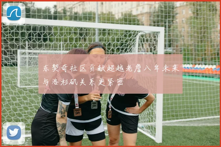 东契奇社区贡献超越老詹八年未来与洛杉矶关系更紧密