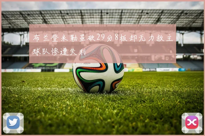 布兰登米勒虽砍29分8板却无力救主球队惨遭失利
