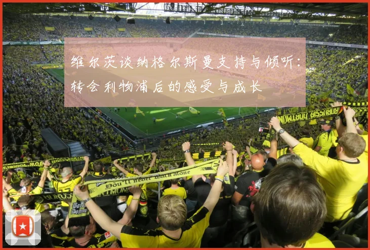 维尔茨谈纳格尔斯曼支持与倾听：转会利物浦后的感受与成长