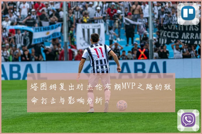 塔图姆复出对杰伦布朗MVP之路的致命打击与影响分析