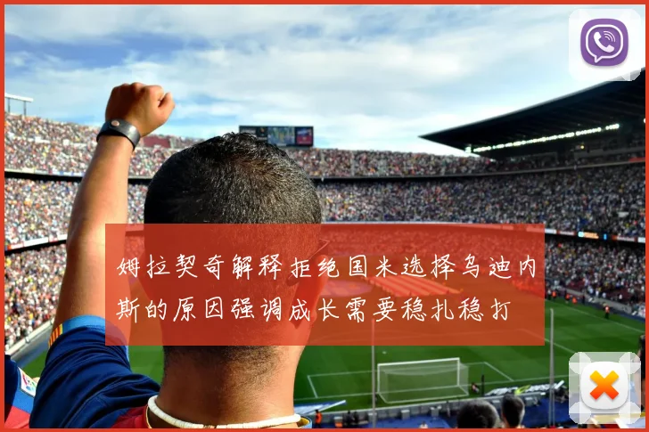 姆拉契奇解释拒绝国米选择乌迪内斯的原因强调成长需要稳扎稳打